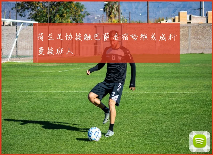 荷兰足协接触巴萨名宿哈维或成科曼接班人