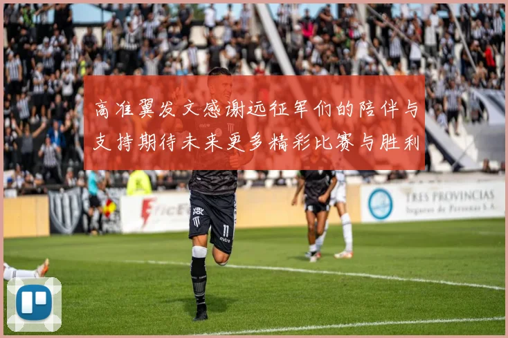 高准翼发文感谢远征军们的陪伴与支持期待未来更多精彩比赛与胜利