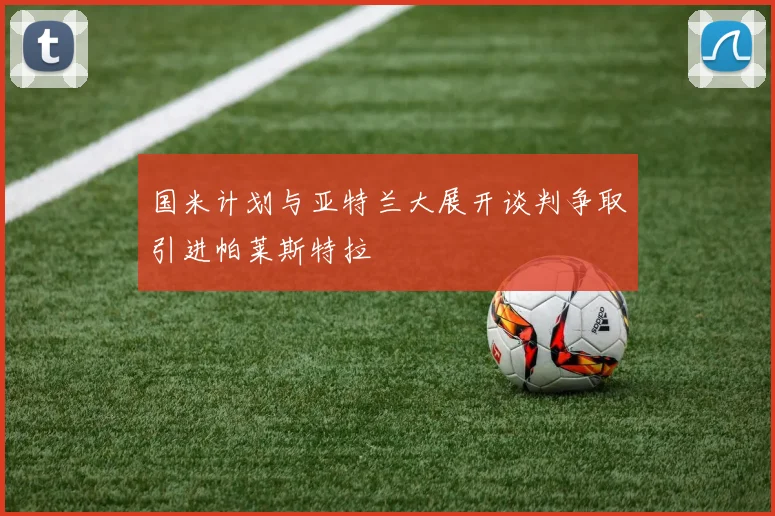 国米计划与亚特兰大展开谈判争取引进帕莱斯特拉