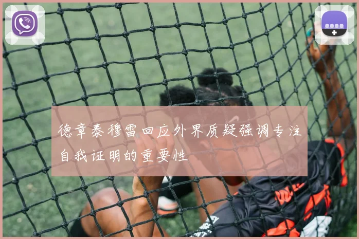 德章泰穆雷回应外界质疑强调专注自我证明的重要性