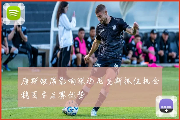 唐斯缺席影响深远尼克斯抓住机会稳固季后赛优势